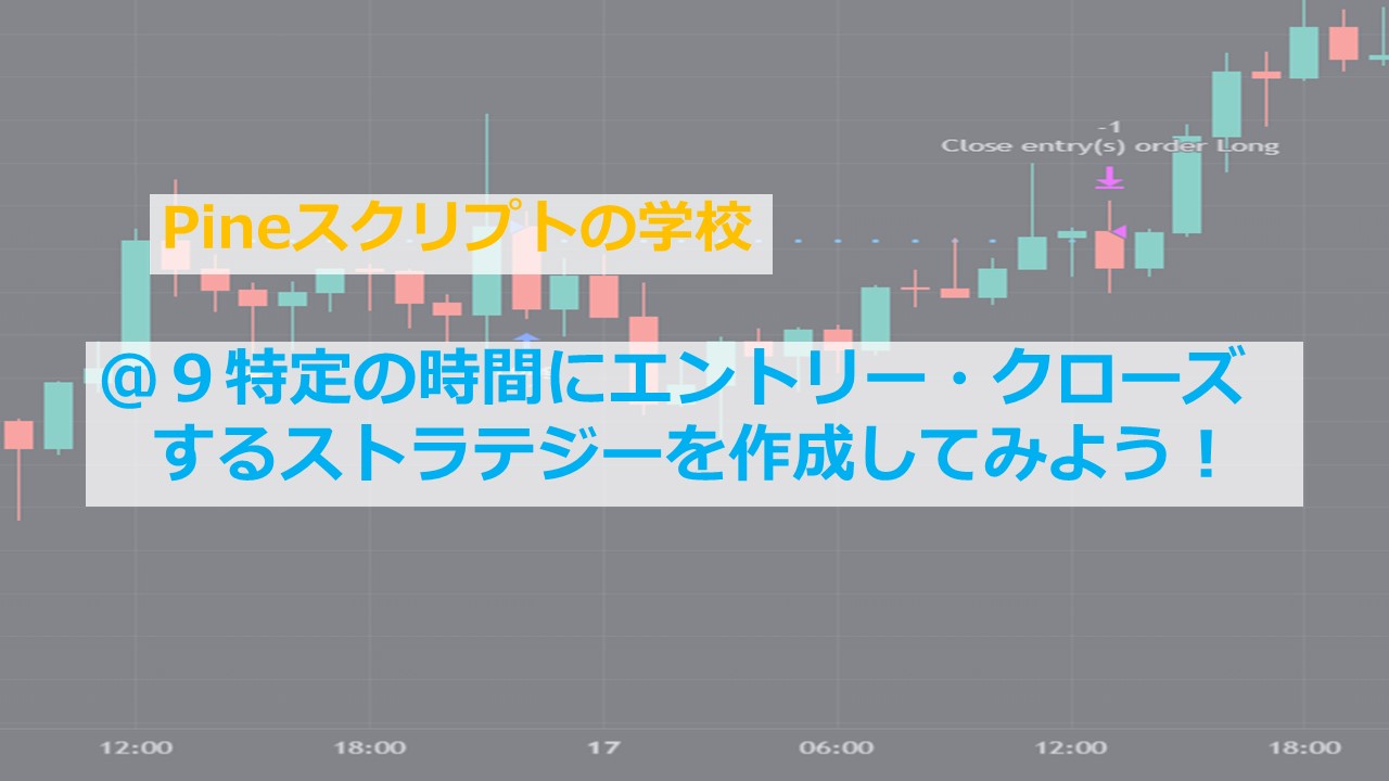 9 特定の時間にエントリー・クローズするストラテジーを作成してみよう！【Pineスクリプトの学校】｜Knowledge Farm